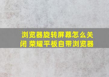 浏览器旋转屏幕怎么关闭 荣耀平板自带浏览器